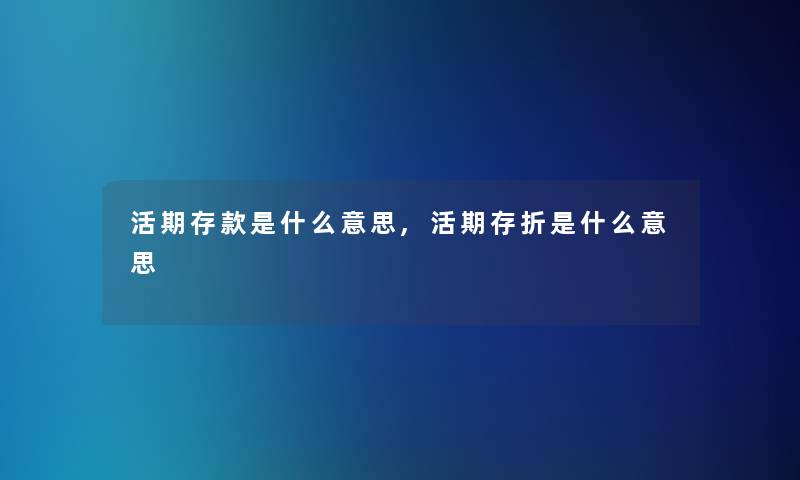 活期存款是什么意思,活期存折是什么意思 活期存款是什么意思,活期存折是什么意思