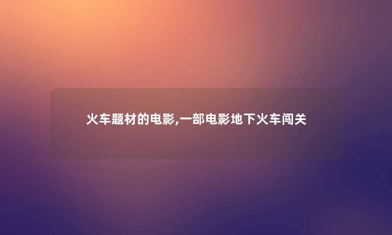 火车题材的电影,一部电影地下火车闯关 火车题材的电影,一部电影地下火车闯关