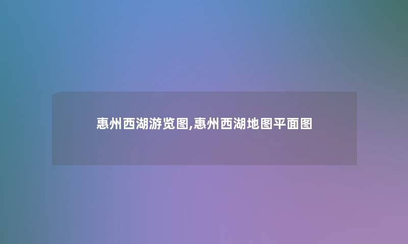 惠州西湖游览图,惠州西湖地图平面图