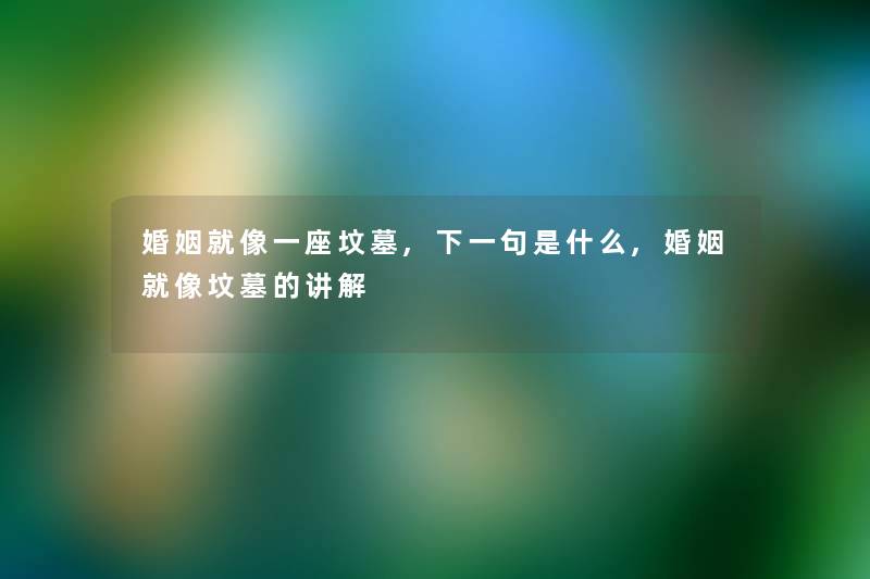 婚姻就像一座坟墓,下一句是什么,婚姻就像坟墓的讲解 婚姻就像一座坟墓,下一句是什么,婚姻就像坟墓的讲解
