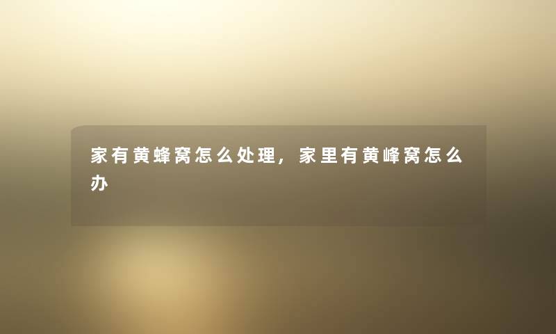 家有黄蜂窝怎么处理,家里有黄峰窝怎么办 家有黄蜂窝怎么处理,家里有黄峰窝怎么办