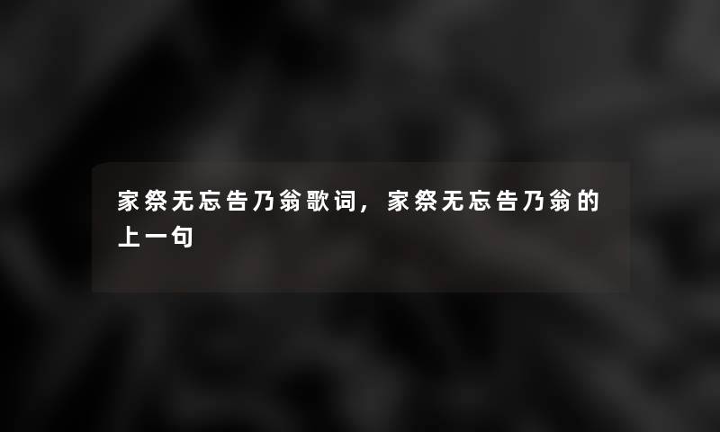 家祭无忘告乃翁歌词,家祭无忘告乃翁的上一句 家祭无忘告乃翁歌词,家祭无忘告乃翁的上一句