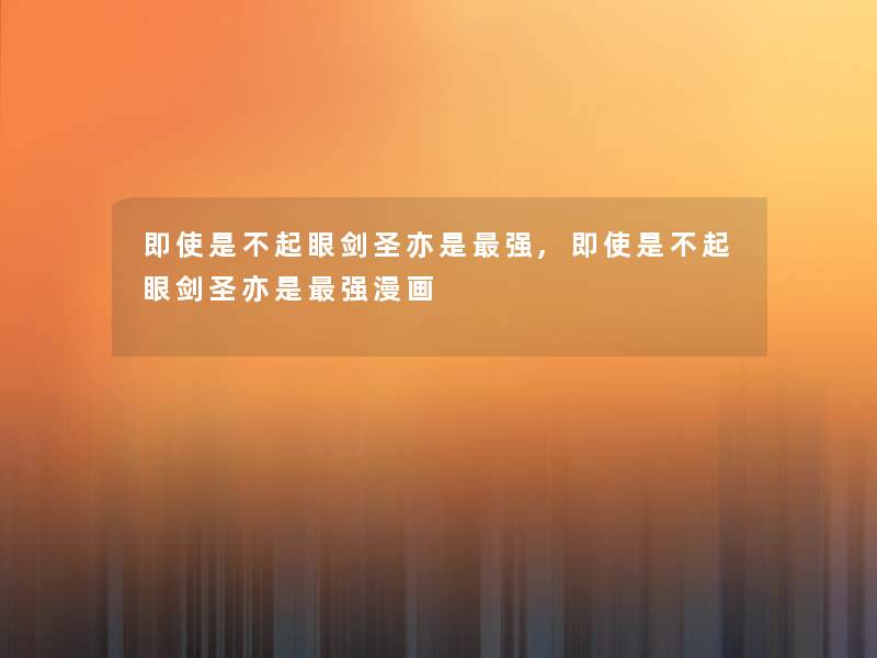 即使是不起眼剑圣亦是强,即使是不起眼剑圣亦是强漫画 即使是不起眼剑圣亦是强,即使是不起眼剑圣亦是强漫画