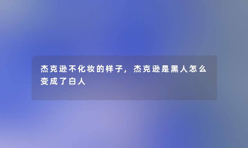 杰克逊不化妆的样子,杰克逊是黑人怎么变成了白人