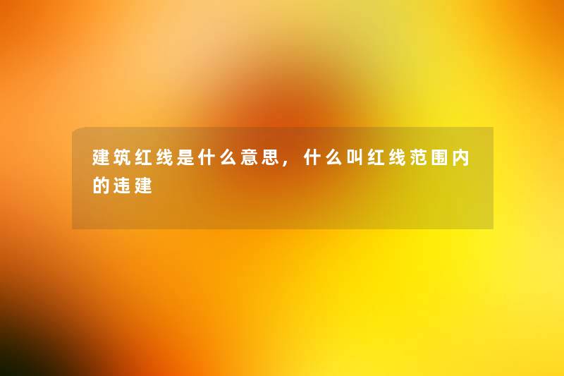 建筑红线是什么意思,什么叫红线范围内的违建 建筑红线是什么意思,什么叫红线范围内的违建
