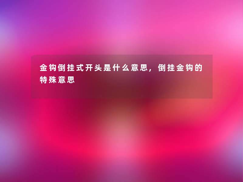 金钩倒挂式开头是什么意思,倒挂金钩的特殊意思 金钩倒挂式开头是什么意思,倒挂金钩的特殊意思