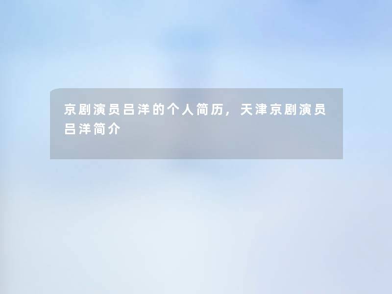 京剧演员吕洋的个人简历,天津京剧演员吕洋简介 京剧演员吕洋的个人简历,天津京剧演员吕洋简介