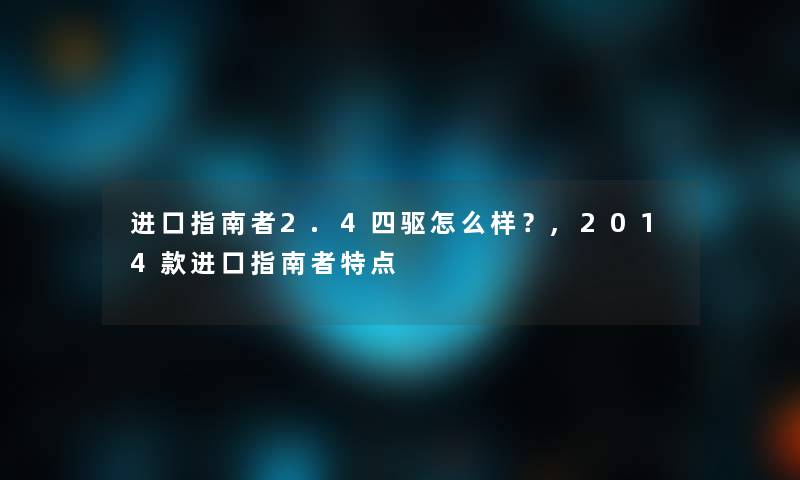 进口指南者2.4四驱怎么样?,2014款进口指南者特点 进口指南者2.4四驱怎么样?,2014款进口指南者特点