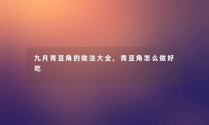 九月青豆角的做法大全,青豆角怎么做好吃 九月青豆角的做法大全,青豆角怎么做好吃