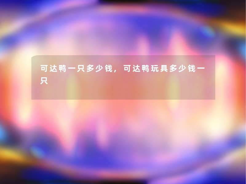 可达鸭一只多少钱,可达鸭玩具多少钱一只 可达鸭一只多少钱,可达鸭玩具多少钱一只