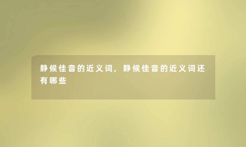 静候佳音的近义词,静候佳音的近义词还有哪些