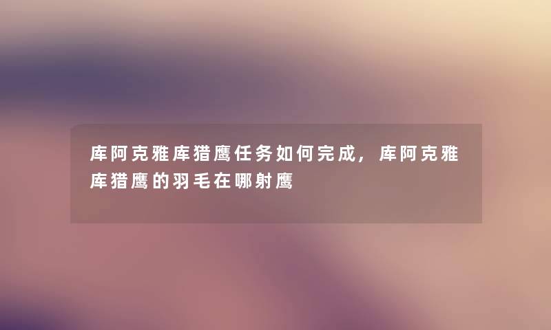 库阿克雅库猎鹰任务如何完成,库阿克雅库猎鹰的羽毛在哪射鹰