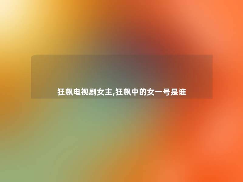 狂飙电视剧女主,狂飙中的女一号是谁 狂飙电视剧女主,狂飙中的女一号是谁