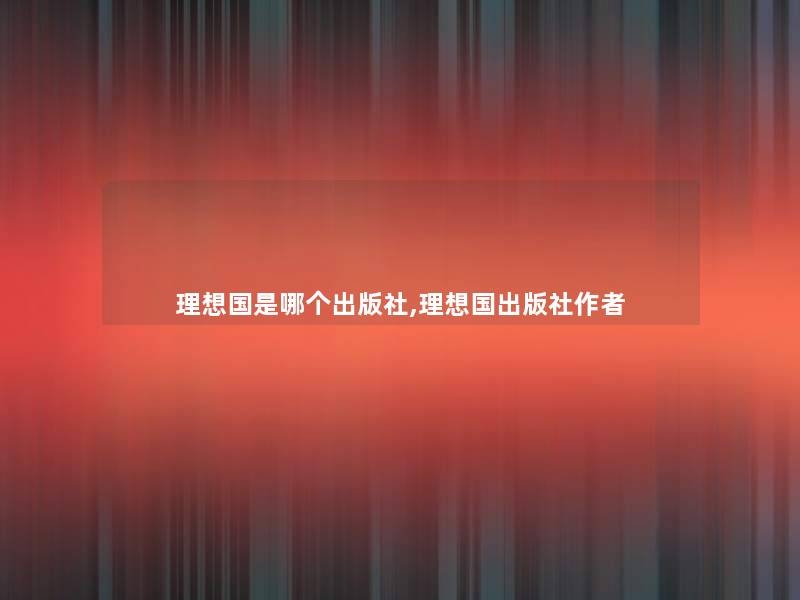 理想国是哪个出版社,理想国出版社 理想国是哪个出版社,理想国出版社