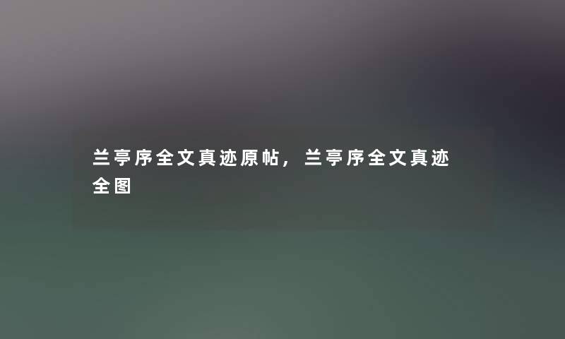 兰亭序我的真迹原帖,兰亭序我的真迹 全图 兰亭序我的真迹原帖,兰亭序我的真迹 全图