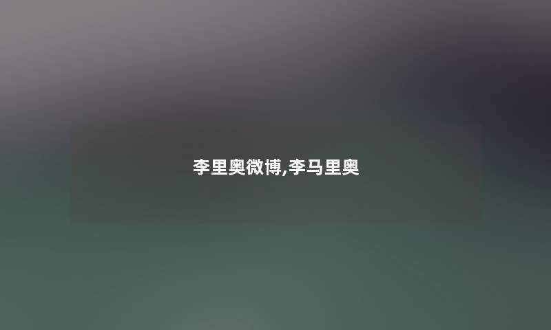 李里奥微博,李马里奥 李里奥微博,李马里奥