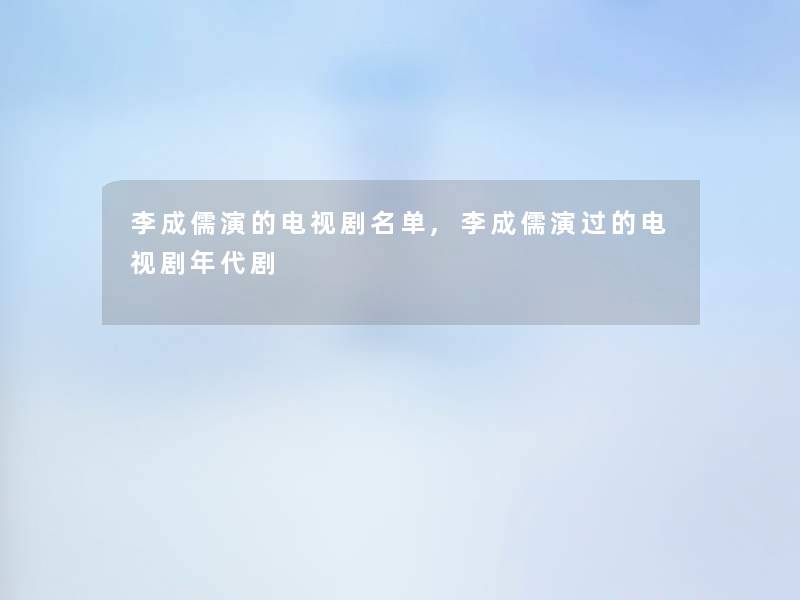 李成儒演的电视剧名单,李成儒演过的电视剧年代剧 李成儒演的电视剧名单,李成儒演过的电视剧年代剧