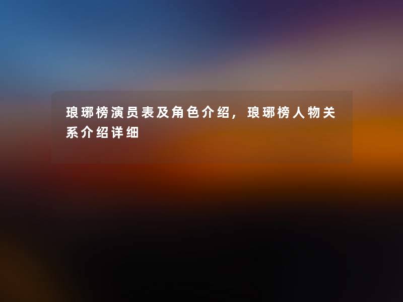 琅琊榜演员表及角色介绍,琅琊榜人物关系介绍详细 琅琊榜演员表及角色介绍,琅琊榜人物关系介绍详细