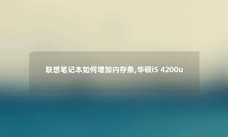 联想笔记本如何增加内存条,华硕i5 4200u 联想笔记本如何增加内存条,华硕i5 4200u