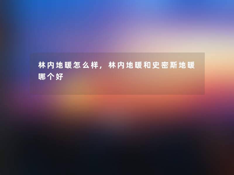 林内地暖怎么样,林内地暖和史密斯地暖哪个好