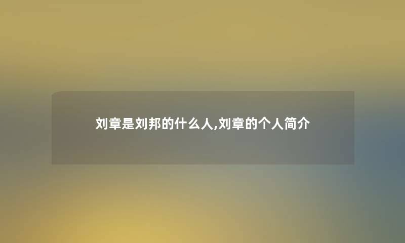 刘章是刘邦的什么人,刘章的个人简介 刘章是刘邦的什么人,刘章的个人简介