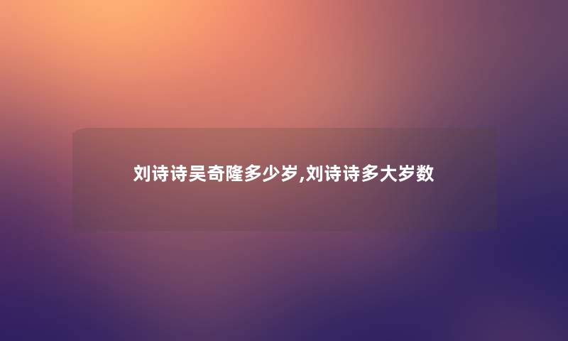 刘诗诗吴奇隆多少岁,刘诗诗多大岁数 刘诗诗吴奇隆多少岁,刘诗诗多大岁数