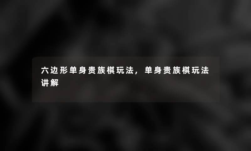 六边形单身贵族棋玩法,单身贵族棋玩法讲解 六边形单身贵族棋玩法,单身贵族棋玩法讲解