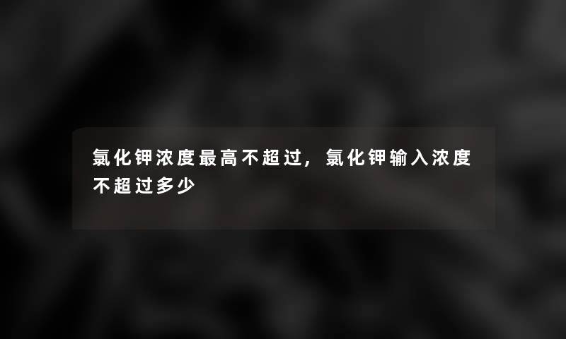 氯化钾浓度高不超过,氯化钾输入浓度不超过多少