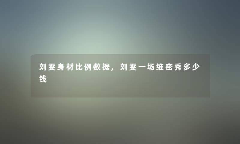 刘雯身材比例数据,刘雯一场维密秀多少钱 刘雯身材比例数据,刘雯一场维密秀多少钱