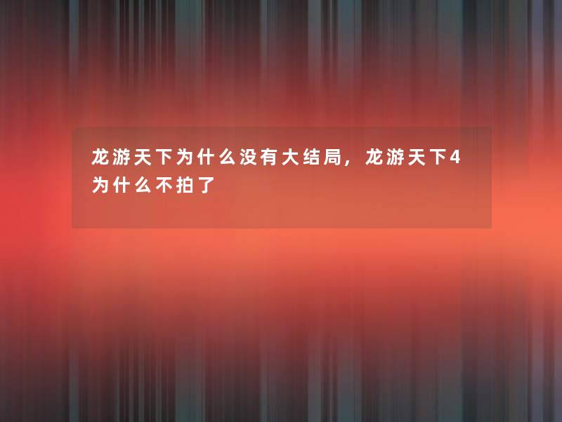龙游天下为什么没有大结局,龙游天下4为什么不拍了