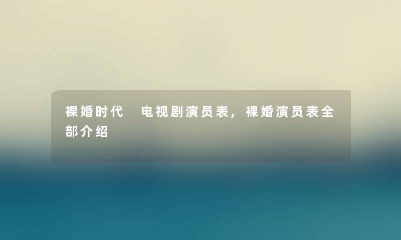 裸婚时代 电视剧演员表,裸婚演员表整理的介绍 裸婚时代 电视剧演员表,裸婚演员表整理的介绍