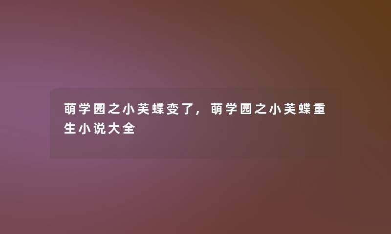 萌学园之小芙蝶变了,萌学园之小芙蝶重生小说大全