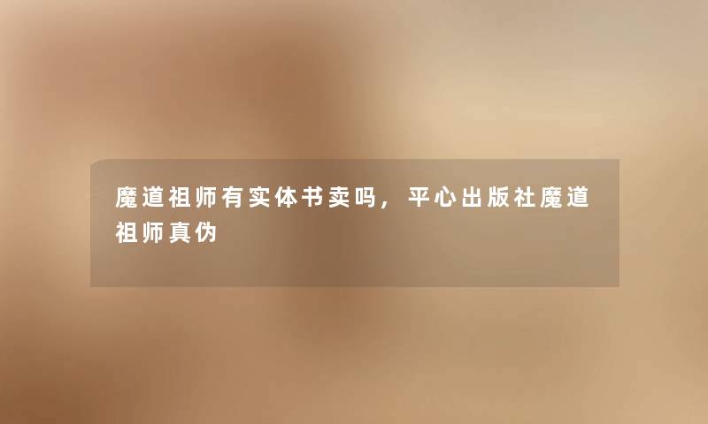 魔道祖师有实体书卖吗,平心出版社魔道祖师真伪