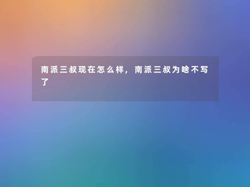 南派三叔现在怎么样,南派三叔为啥不写了
