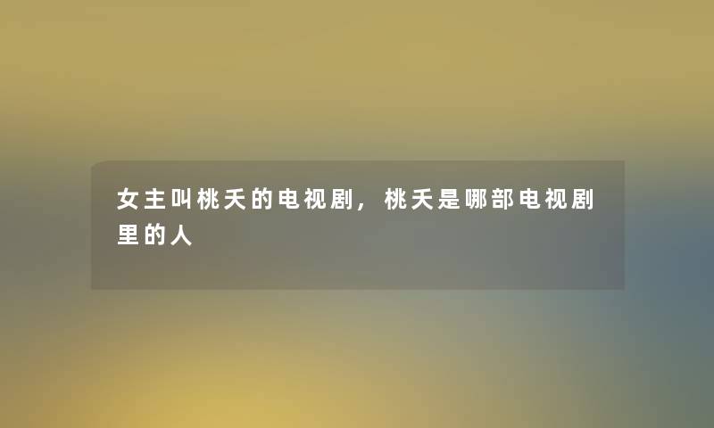 女主叫桃夭的电视剧,桃夭是哪部电视剧里的人 女主叫桃夭的电视剧,桃夭是哪部电视剧里的人