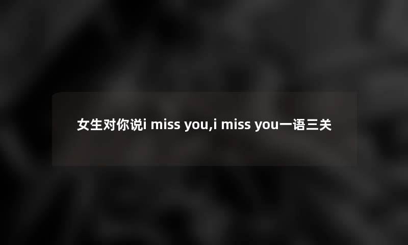 女生对你说i miss you,i miss you一语三关