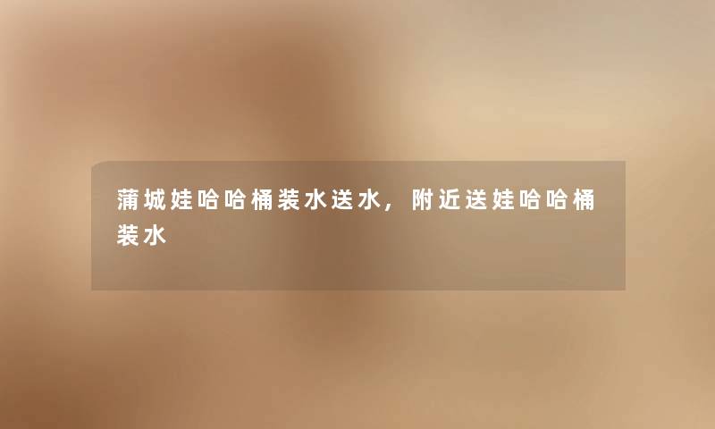 蒲城娃哈哈桶装水送水,附近送娃哈哈桶装水