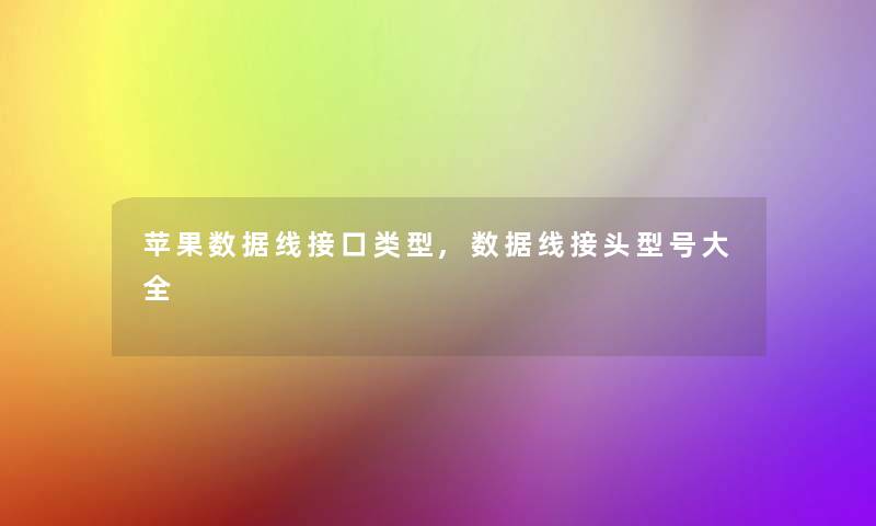 苹果数据线接口类型,数据线接头型号大全