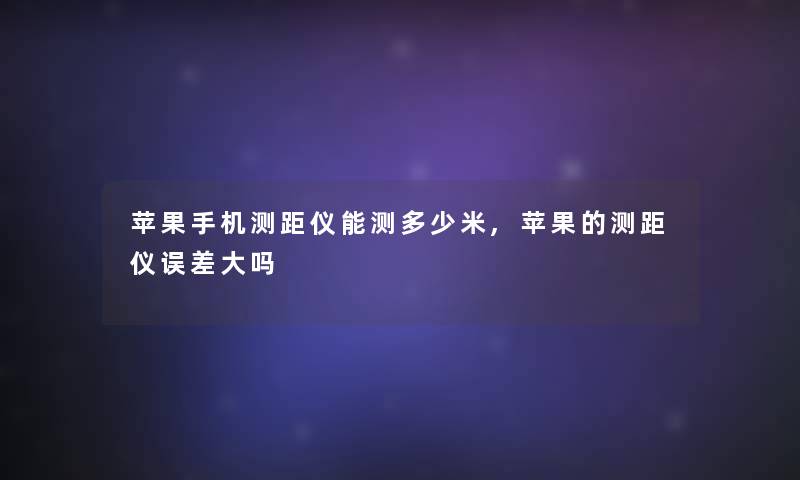 苹果手机测距仪能测多少米,苹果的测距仪误差大吗