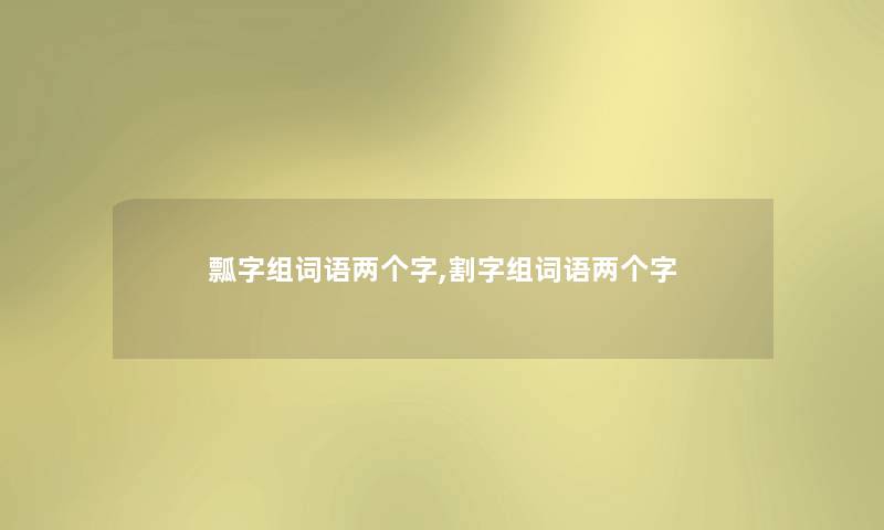 瓢字组词语两个字,割字组词语两个字 瓢字组词语两个字,割字组词语两个字