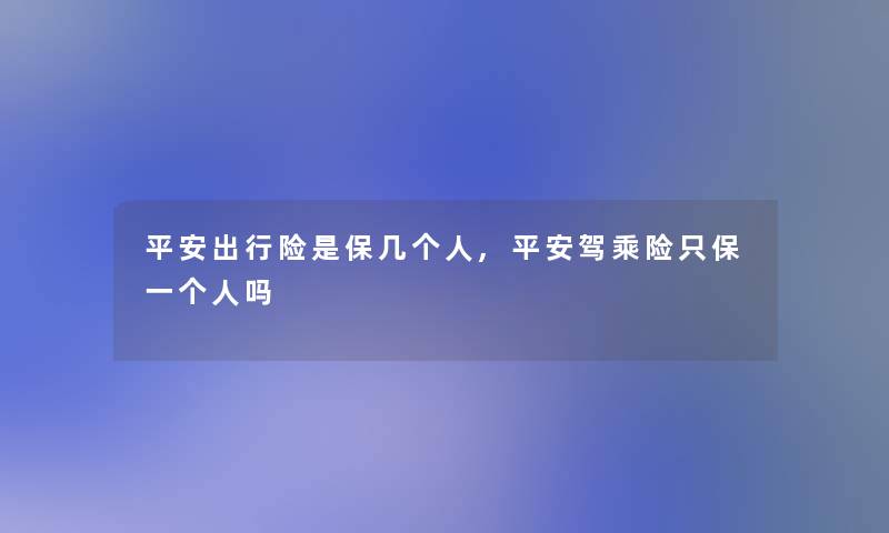 平安出行险是保几个人,平安驾乘险只保一个人吗