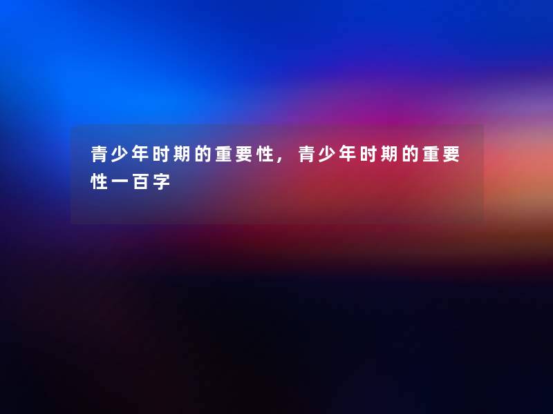 青少年时期的重要性,青少年时期的重要性一百字