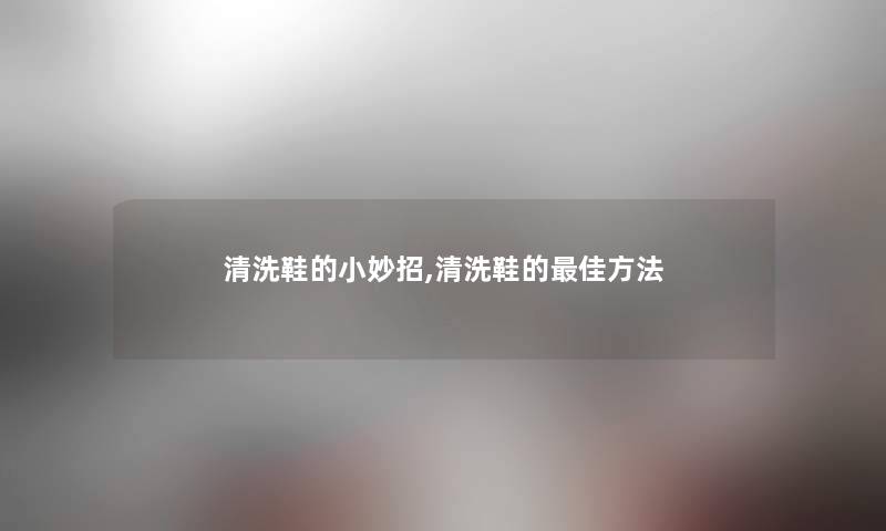 清洗鞋的小妙招,清洗鞋的理想方法