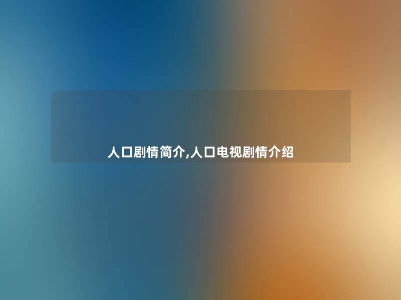 人口剧情简介,人口电视剧情介绍 人口剧情简介,人口电视剧情介绍
