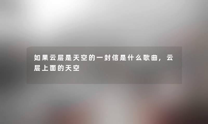 如果云层是天空的一封信是什么歌曲,云层上面的天空 如果云层是天空的一封信是什么歌曲,云层上面的天空