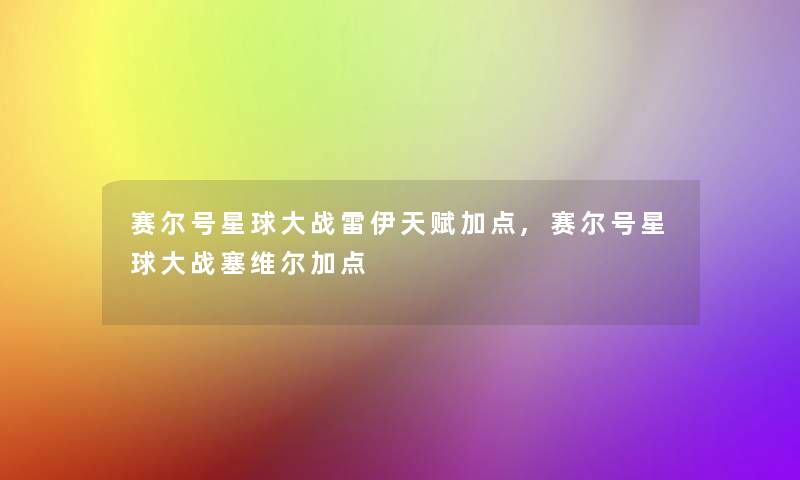 赛尔号星球大战雷伊天赋加点,赛尔号星球大战塞维尔加点