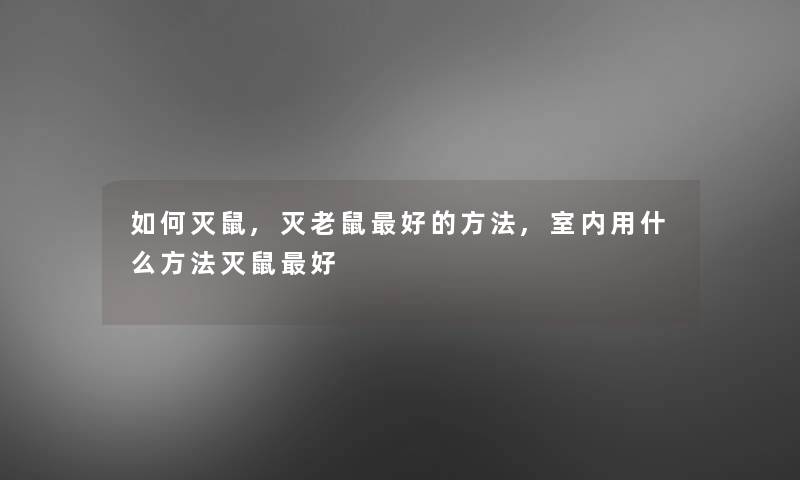如何灭鼠,灭老鼠好的方法,室内用什么方法灭鼠好