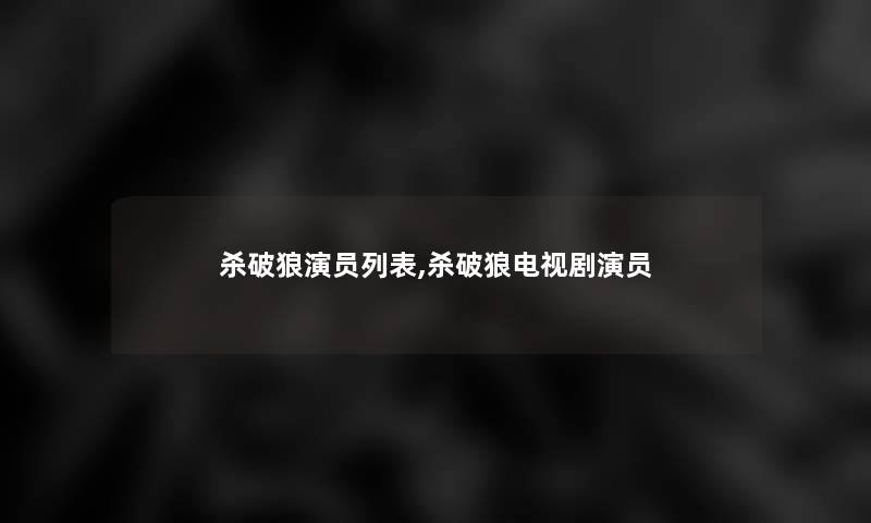 杀破狼演员列表,杀破狼电视剧演员 杀破狼演员列表,杀破狼电视剧演员