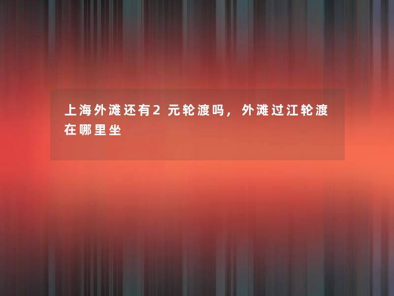 上海外滩还有2元轮渡吗,外滩过江轮渡在哪里坐