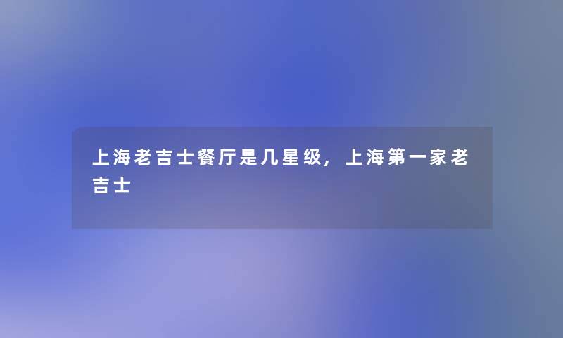 上海老吉士餐厅是几星级,上海第一家老吉士